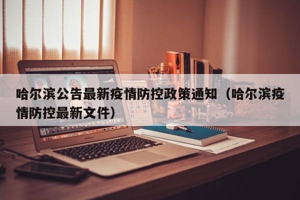 哈尔滨公告最新疫情防控政策通知（哈尔滨疫情防控最新文件）