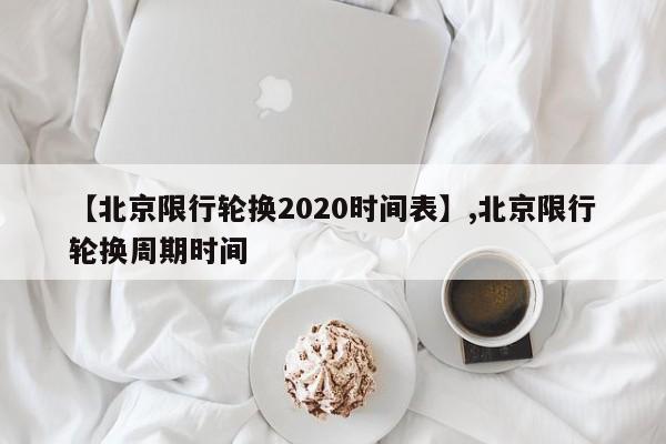 【北京限行轮换2020时间表】,北京限行轮换周期时间
