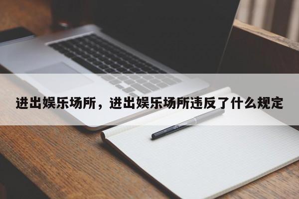 进出娱乐场所，进出娱乐场所违反了什么规定