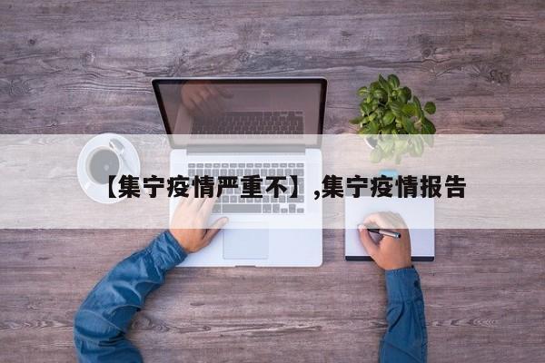 【集宁疫情严重不】,集宁疫情报告