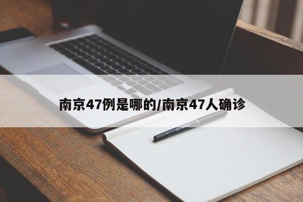 南京47例是哪的/南京47人确诊