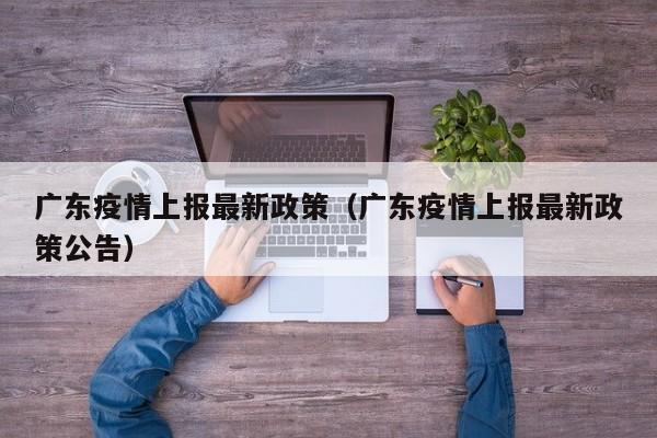 广东疫情上报最新政策（广东疫情上报最新政策公告）