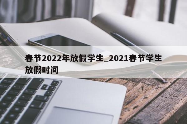 春节2022年放假学生_2021春节学生放假时间