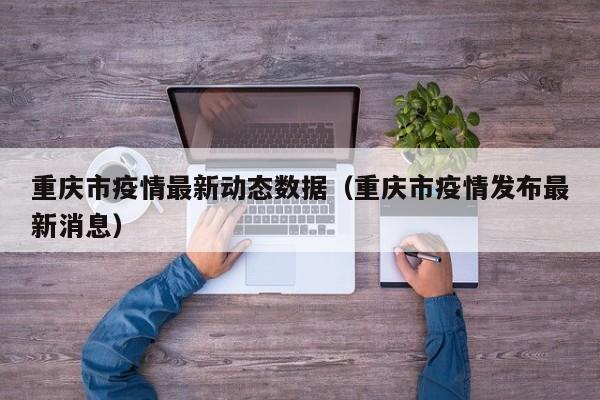 重庆市疫情最新动态数据（重庆市疫情发布最新消息）