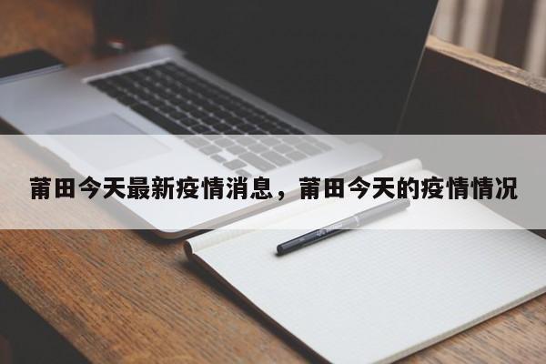 莆田今天最新疫情消息，莆田今天的疫情情况
