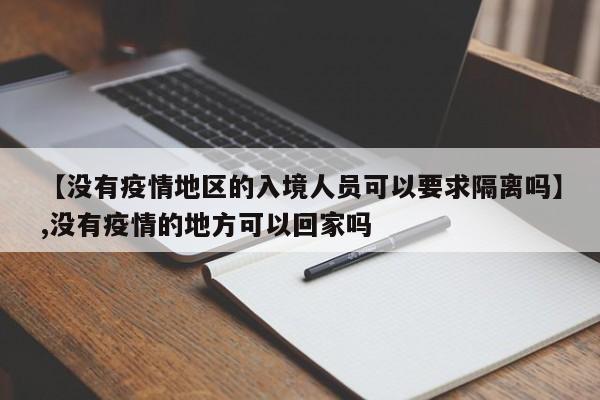 【没有疫情地区的入境人员可以要求隔离吗】,没有疫情的地方可以回家吗