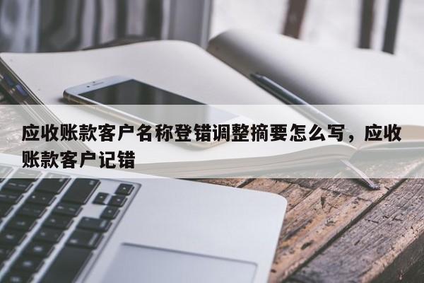 应收账款客户名称登错调整摘要怎么写，应收账款客户记错