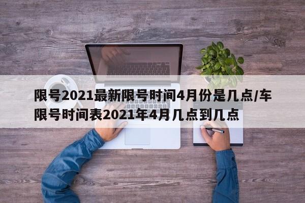 限号2021最新限号时间4月份是几点/车限号时间表2021年4月几点到几点