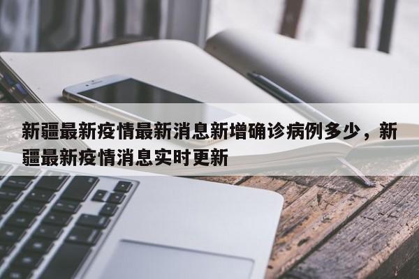 新疆最新疫情最新消息新增确诊病例多少，新疆最新疫情消息实时更新