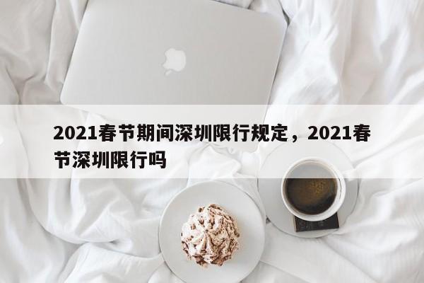 2021春节期间深圳限行规定，2021春节深圳限行吗