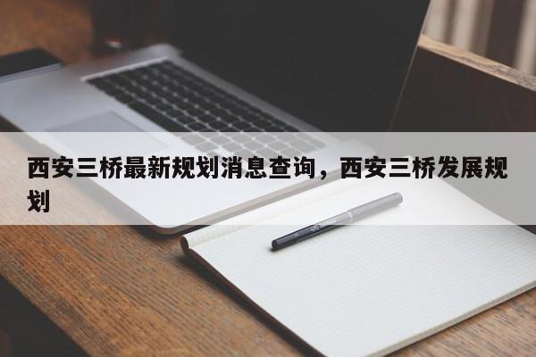 西安三桥最新规划消息查询，西安三桥发展规划