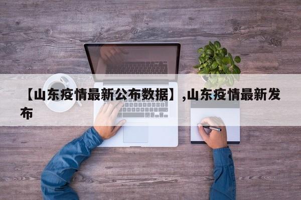 【山东疫情最新公布数据】,山东疫情最新发布