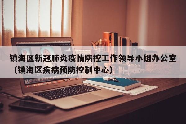 镇海区新冠肺炎疫情防控工作领导小组办公室（镇海区疾病预防控制中心）