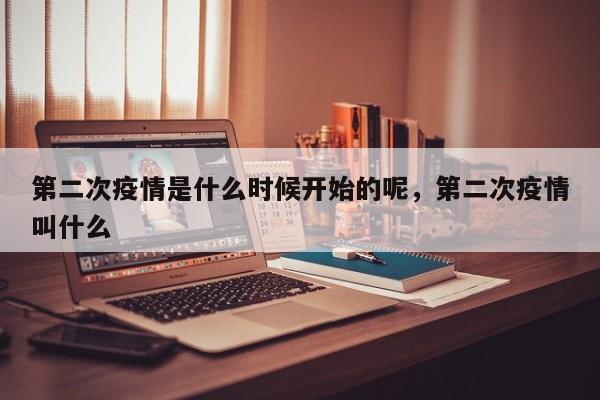 第二次疫情是什么时候开始的呢，第二次疫情叫什么