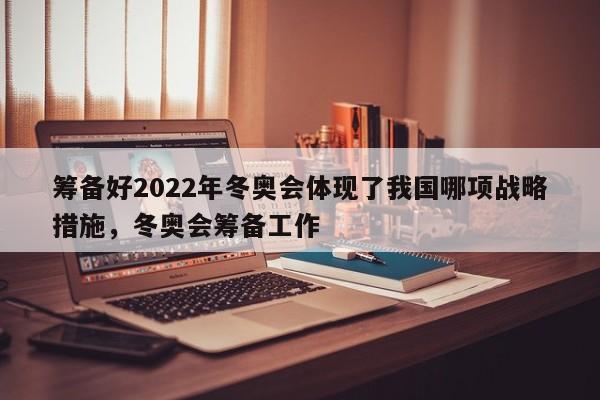 筹备好2022年冬奥会体现了我国哪项战略措施，冬奥会筹备工作