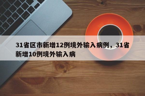 31省区市新增12例境外输入病例，31省新增10例境外输入病