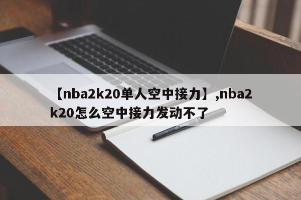 【nba2k20单人空中接力】,nba2k20怎么空中接力发动不了