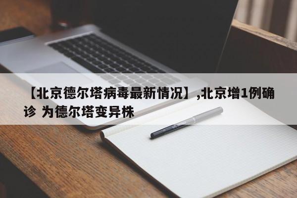【北京德尔塔病毒最新情况】,北京增1例确诊 为德尔塔变异株