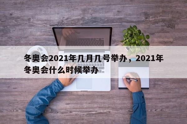 冬奥会2021年几月几号举办，2021年冬奥会什么时候举办