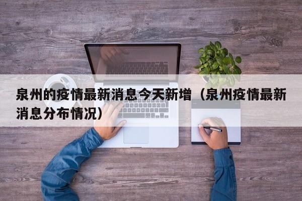 泉州的疫情最新消息今天新增（泉州疫情最新消息分布情况）