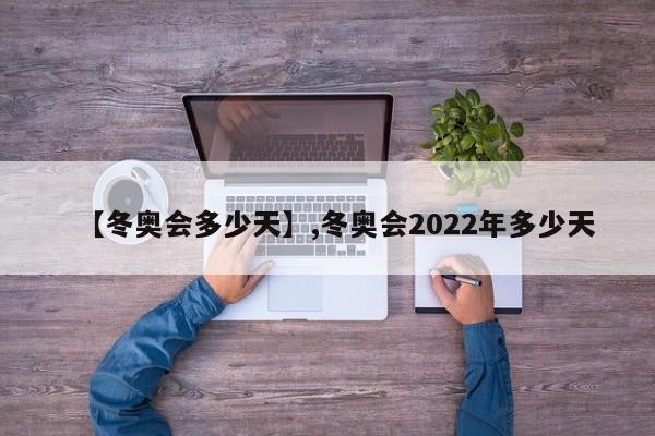 【冬奥会多少天】,冬奥会2022年多少天