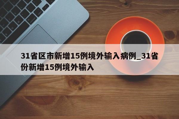 31省区市新增15例境外输入病例_31省份新增15例境外输入