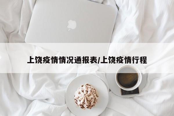 上饶疫情情况通报表/上饶疫情行程