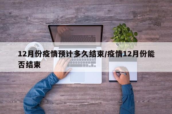 12月份疫情预计多久结束/疫情12月份能否结束