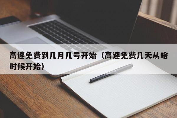 高速免费到几月几号开始（高速免费几天从啥时候开始）