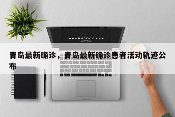 青岛最新确诊，青岛最新确诊患者活动轨迹公布