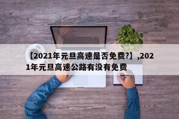 【2021年元旦高速是否免费?】,2021年元旦高速公路有没有免费