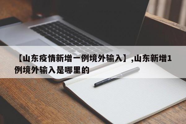 【山东疫情新增一例境外输入】,山东新增1例境外输入是哪里的