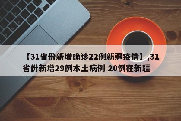 【31省份新增确诊22例新疆疫情】,31省份新增29例本土病例 20例在新疆