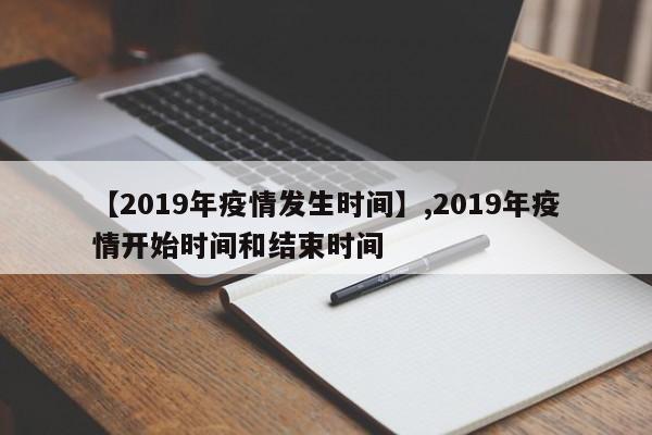 【2019年疫情发生时间】,2019年疫情开始时间和结束时间
