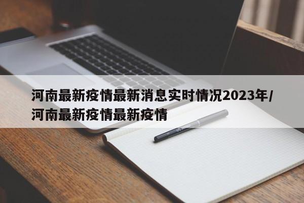 河南最新疫情最新消息实时情况2023年/河南最新疫情最新疫情
