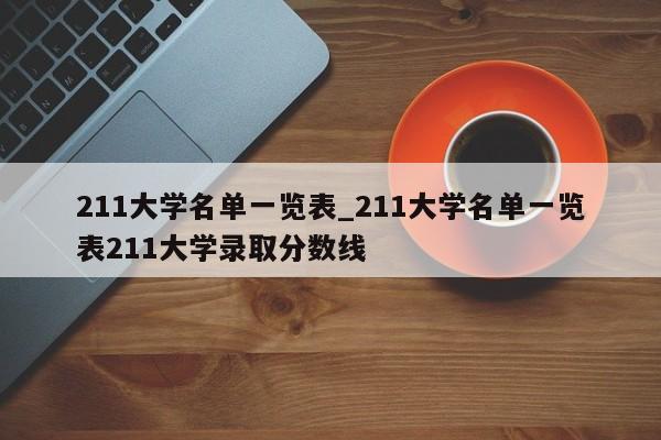 211大学名单一览表_211大学名单一览表211大学录取分数线