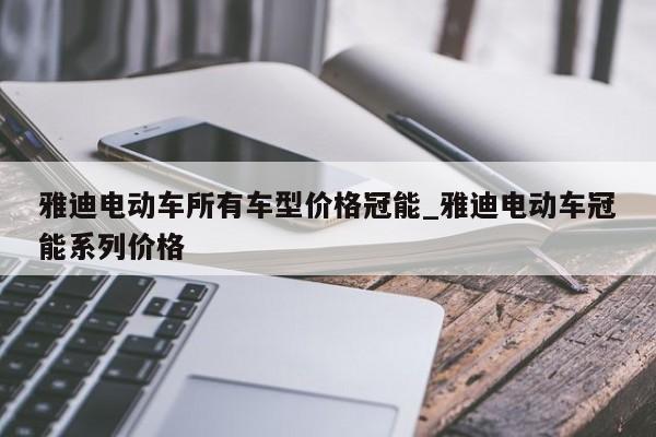 雅迪电动车所有车型价格冠能_雅迪电动车冠能系列价格