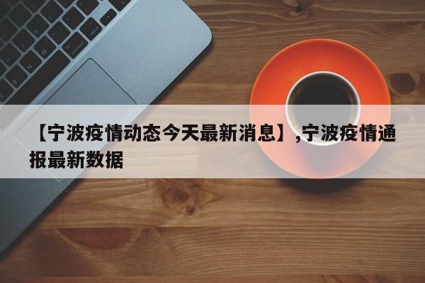 【宁波疫情动态今天最新消息】,宁波疫情通报最新数据
