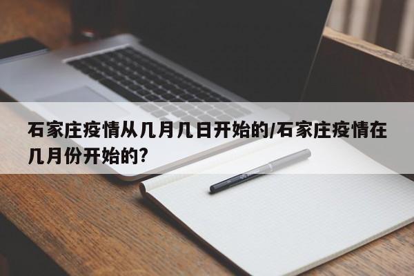 石家庄疫情从几月几日开始的/石家庄疫情在几月份开始的?