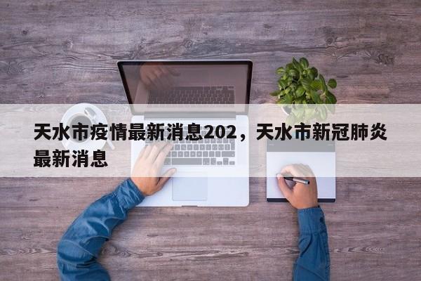 天水市疫情最新消息202，天水市新冠肺炎最新消息
