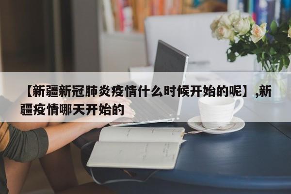 【新疆新冠肺炎疫情什么时候开始的呢】,新疆疫情哪天开始的