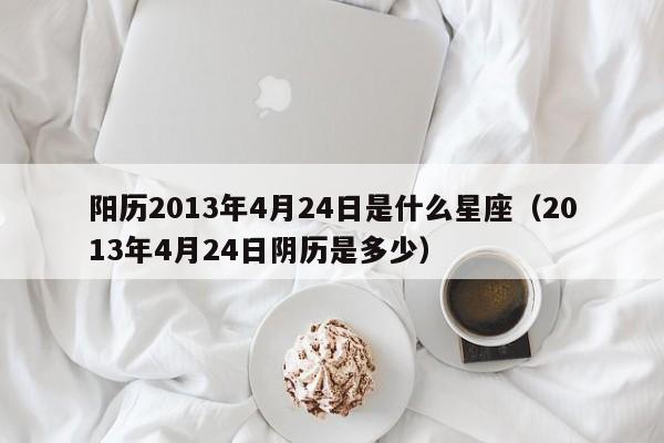 阳历2013年4月24日是什么星座（2013年4月24日阴历是多少）