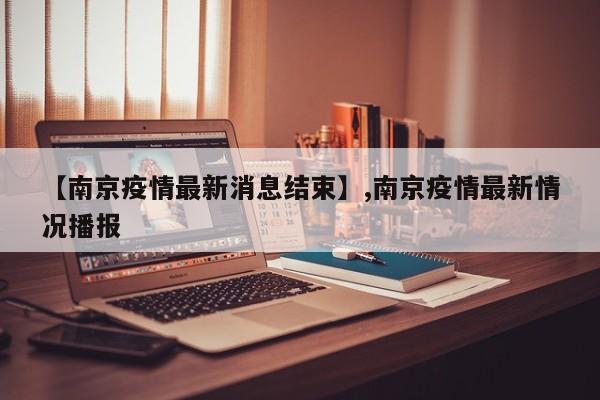 【南京疫情最新消息结束】,南京疫情最新情况播报