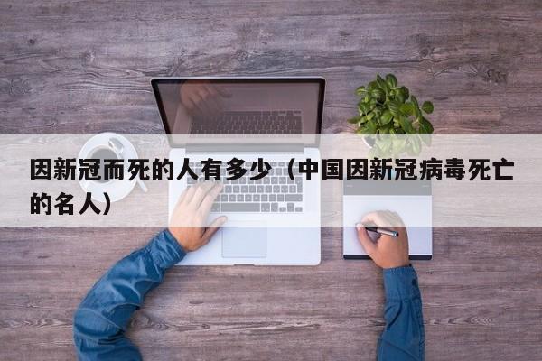 因新冠而死的人有多少（中国因新冠病毒死亡的名人）