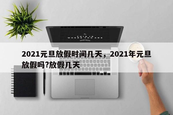 2021元旦放假时间几天，2021年元旦放假吗?放假几天