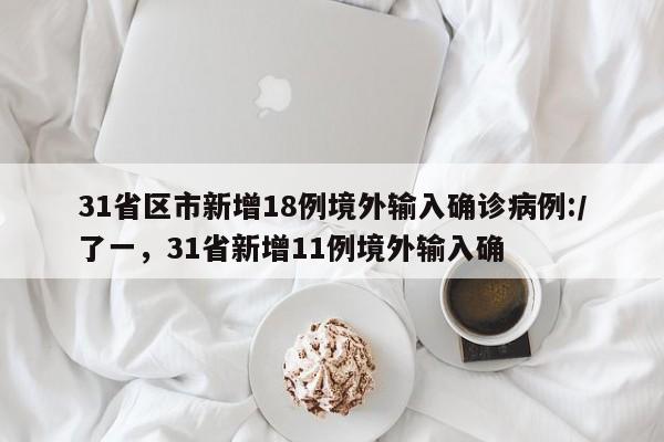 31省区市新增18例境外输入确诊病例:/了一，31省新增11例境外输入确