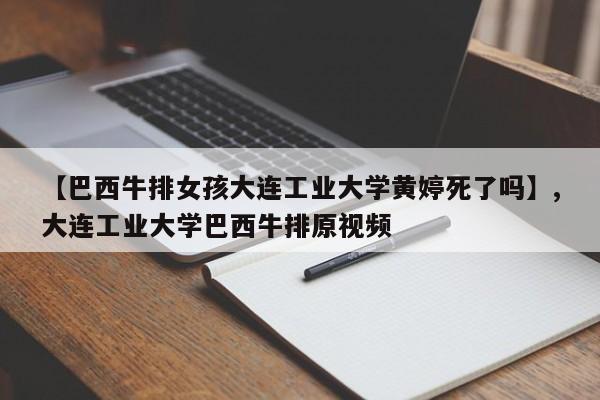【巴西牛排女孩大连工业大学黄婷死了吗】,大连工业大学巴西牛排原视频