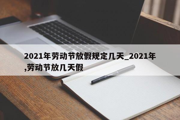 2021年劳动节放假规定几天_2021年,劳动节放几天假