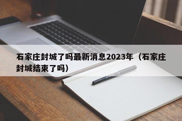 石家庄封城了吗最新消息2023年（石家庄封城结束了吗）