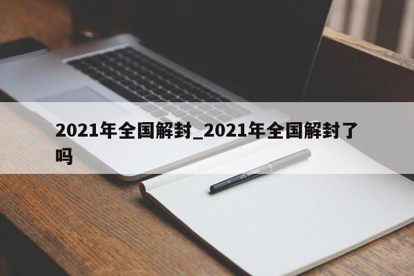 2021年全国解封_2021年全国解封了吗